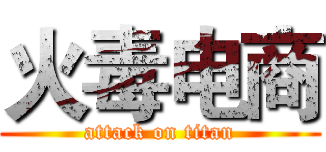 火毒电商 (attack on titan)