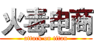 火毒电商 (attack on titan)