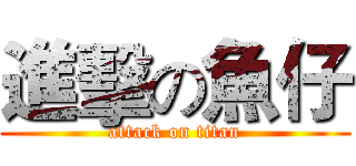 進擊の魚仔 (attack on titan)