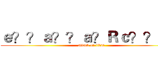 ｅ？？ａ？？ａ？Ｒｃ？？ｅ？ (attack on titan)