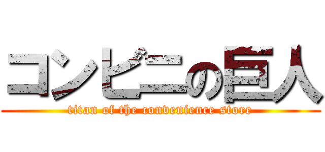 コンビニの巨人 (titan of the convenience store)