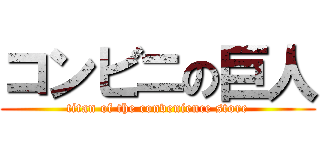 コンビニの巨人 (titan of the convenience store)