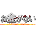お金がない (I want to muny)