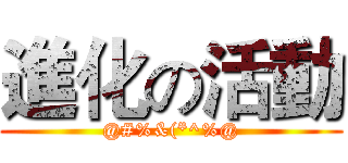 進化の活動 (@#%&(*^%@)