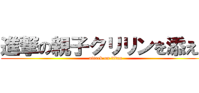 進撃の親子クリリンを添えて (attack on titan)