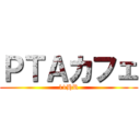 ＰＴＡカフェ (11HR)