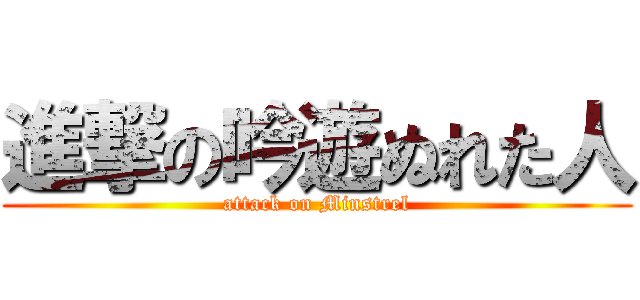 進撃の吟遊ぬれた人 (attack on Minstrel)