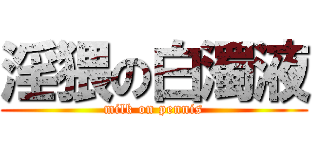 淫猥の白濁液 (milk on pennis)