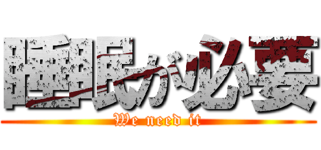 睡眠が必要 (We need it)