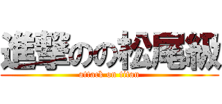 進撃のの松尾級 (attack on titan)