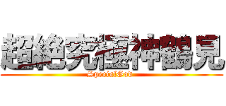 超絶究極神鶴見 (SpecialGod )