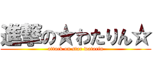進撃の★わたりん☆ (attack on star watarin)