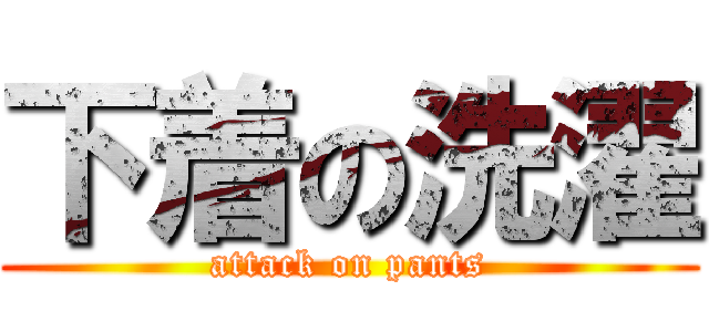下着の洗濯 (attack on pants)