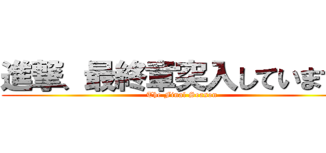 進撃、最終章突入しています。 (The Final Season)