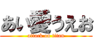 あい愛うえお (attack on titan)