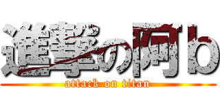 進撃の阿ｂ (attack on titan)