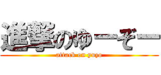 進撃のゆーぞー (attack on yuzo)
