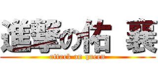 進撃の佑 襄 (attack on queen)