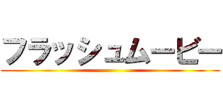 フラッシュムービー ()