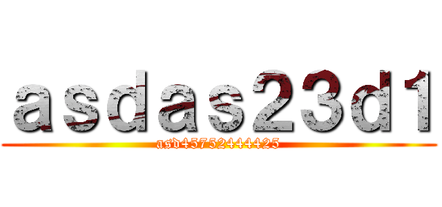 ａｓｄａｓ２３ｄ１ (asd45752444425)