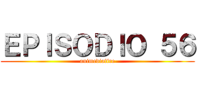 ＥＰＩＳＯＤＩＯ ５６ (animediafire)