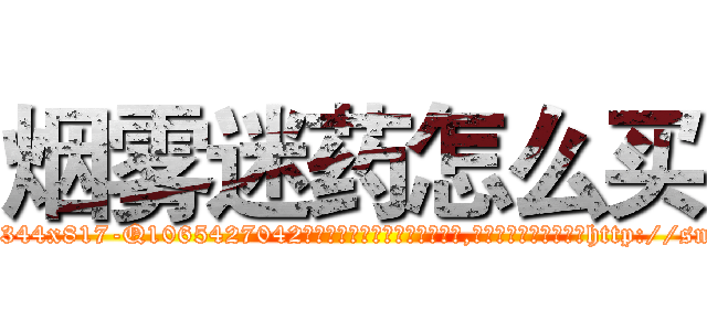 烟雾迷药怎么买 (烟雾迷药怎么买【电-151x68344x817-Q1065427042元吉药业】我们做的是长期生意,靠的是老客户长期支持http://sngk.net/heoVY5

参考消息网我们做的是长期生意,靠的是老客户长期支持也许我们早该意识到，就连鲍勃·霍斯金斯（金球奖戏剧类电影男主角 
)