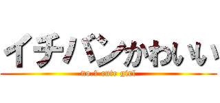 イチバンかわいい (no.1 cute girl)