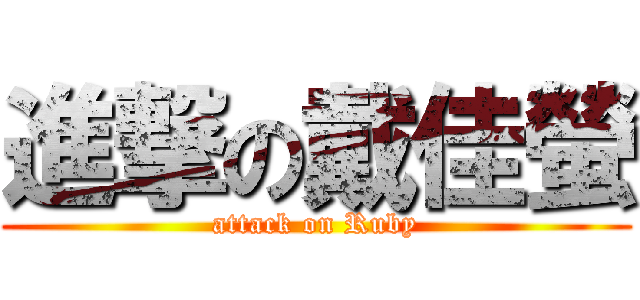 進撃の戴佳螢 (attack on Ruby)