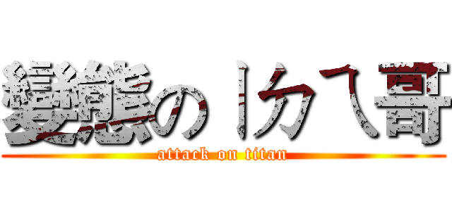 變態のㄧㄉㄟ哥 (attack on titan)