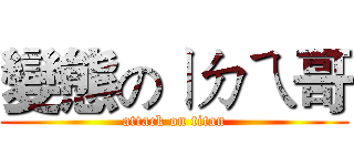 變態のㄧㄉㄟ哥 (attack on titan)