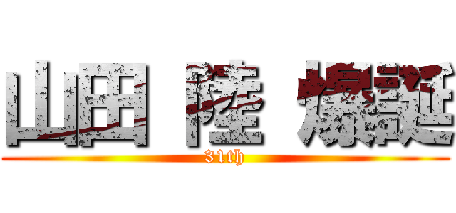 山田 陸 爆誕 (31th)