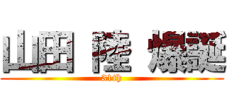 山田 陸 爆誕 (31th)