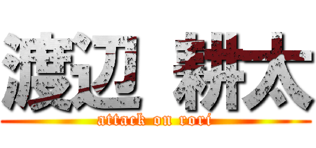 渡辺 耕太 (attack on rori)