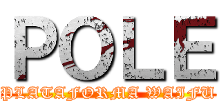 ＰＯＬＥ (PLATAFORMA WAIFU)