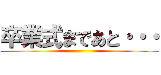 卒業式まであと・・・ ()