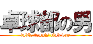 卓球部の男 (table tennis clab boy)