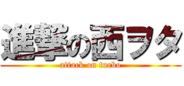 進撃の西ヲタ (attack on turbo)