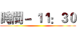 時間－ １１：３０ ()