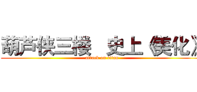 葫芦侠三楼   史上《美化》 (attack on titan)