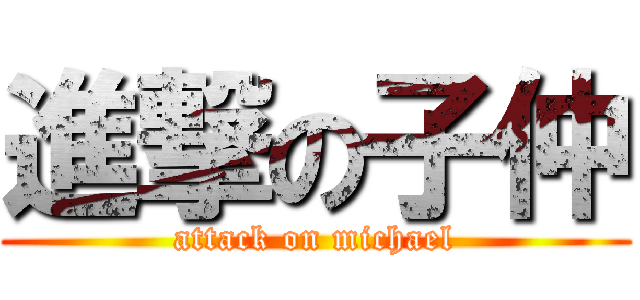 進撃の子仲 (attack on michael)