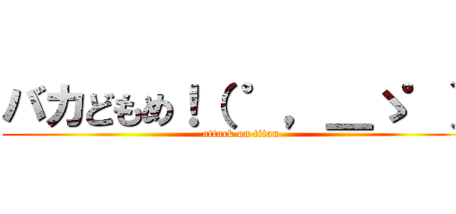 バカどもめ！（ ゜，＿ゝ゜） (attack on titan)