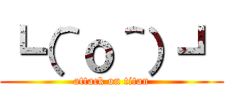 ┗（＾ｏ＾）┛ (attack on titan)