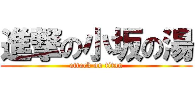 進撃の小坂の湯 (attack on titan)