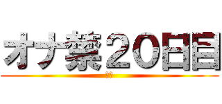 オナ禁２０日目 (禁欲)