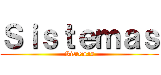 Ｓｉｓｔｅｍａｓ (Sistemas)