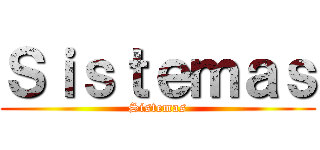 Ｓｉｓｔｅｍａｓ (Sistemas)