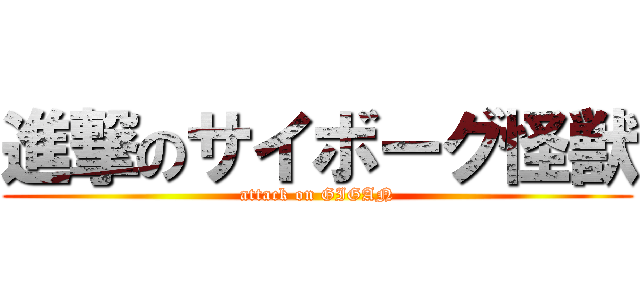 進撃のサイボーグ怪獣 (attack on GIGAN)