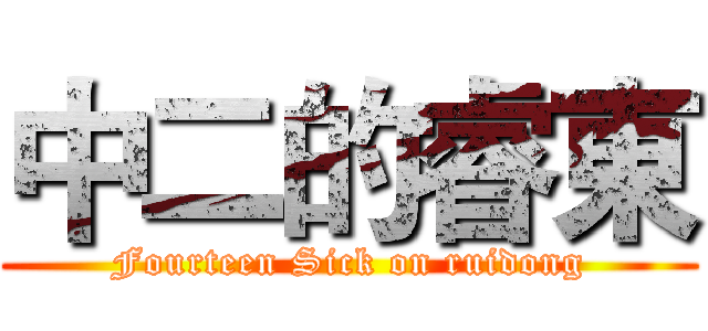 中二的睿東 (Fourteen Sick on ruidong)
