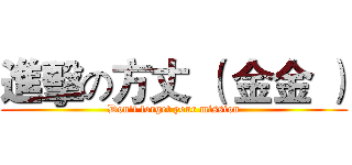 進擊の方丈 （ 金金 ） (Don't forget your mission)