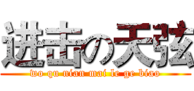 进击の天弦 (wo qu nian mai le ge biao)